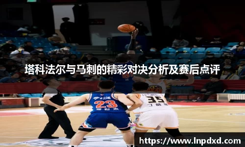 塔科法尔与马刺的精彩对决分析及赛后点评
