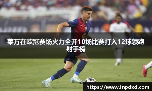 莱万在欧冠赛场火力全开10场比赛打入12球领跑射手榜