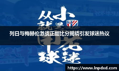 列日与梅赫伦激战正酣比分揭晓引发球迷热议
