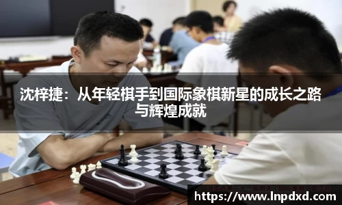 沈梓捷：从年轻棋手到国际象棋新星的成长之路与辉煌成就