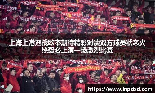 上海上港迎战欧本期待精彩对决双方球员状态火热势必上演一场激烈比赛