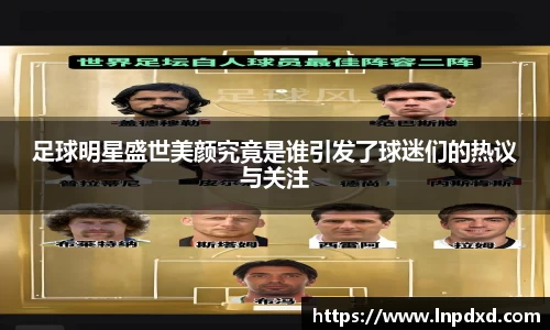 足球明星盛世美颜究竟是谁引发了球迷们的热议与关注